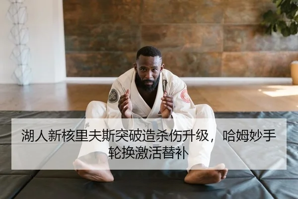 湖人新核里夫斯突破造杀伤升级，哈姆妙手轮换激活替补